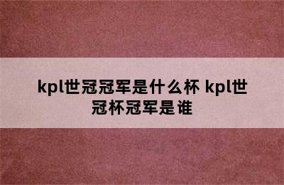 kpl世冠冠军是什么杯 kpl世冠杯冠军是谁